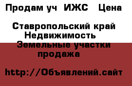 Продам уч. ИЖС › Цена ­ 500 000 - Ставропольский край Недвижимость » Земельные участки продажа   